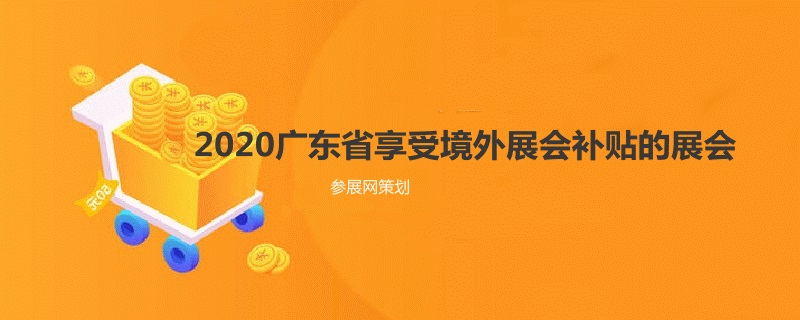 2020廣東省境外展會補(bǔ)貼的展覽會有哪些？(www.cqmrd.com)