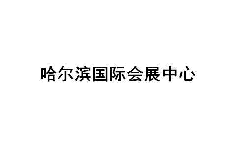 哈爾濱國(guó)際會(huì)展中心展會(huì)排期