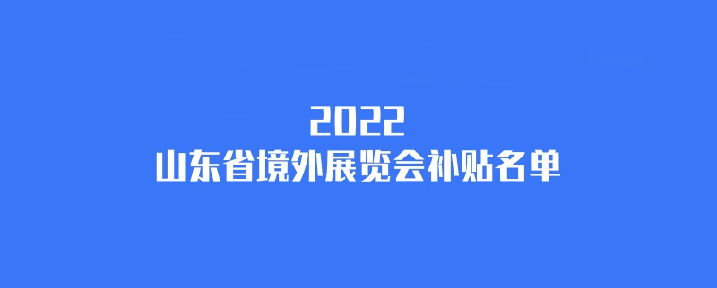 2022年山東境外展會補貼計劃（山東國外展會補貼名單）(www.cqmrd.com)