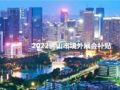 2022年佛山境外展會補(bǔ)貼政策（佛山參展補(bǔ)貼怎么申請）